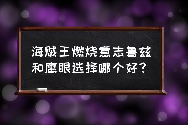 海贼王鹰眼最新加点 海贼王燃烧意志鲁兹和鹰眼选择哪个好？