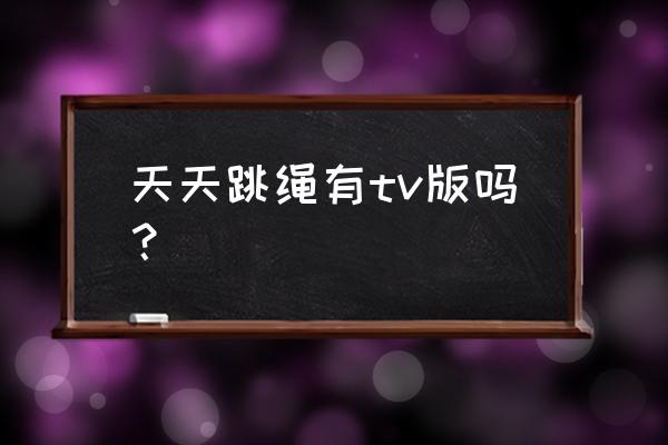 天天跳绳app排名可以并列吗 天天跳绳有tv版吗？