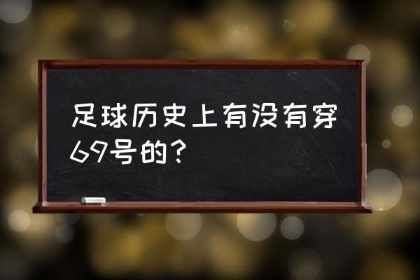 网上怎么挑选足球号 足球历史上有没有穿69号的？