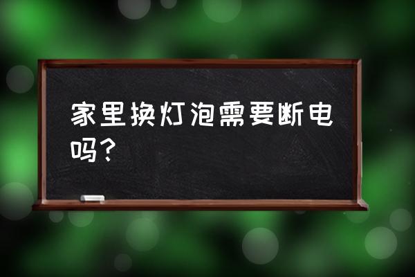 家中停电没有灯泡怎么自制电灯 家里换灯泡需要断电吗？