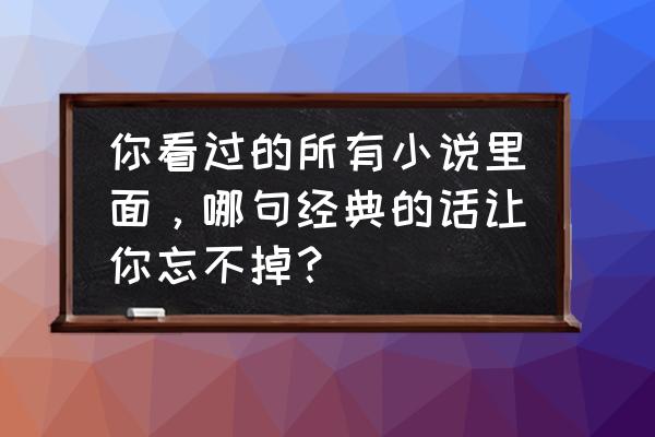 有杀气童话2为什么不能变动视角 你看过的所有小说里面，哪句经典的话让你忘不掉？