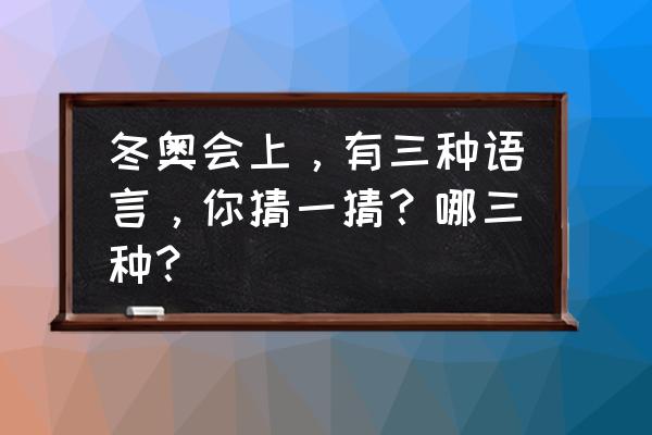 东奥闭幕式有哪三种语言 冬奥会上，有三种语言，你猜一猜？哪三种？