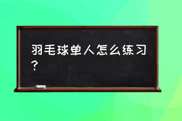 单人怎么打羽毛球 羽毛球单人怎么练习？