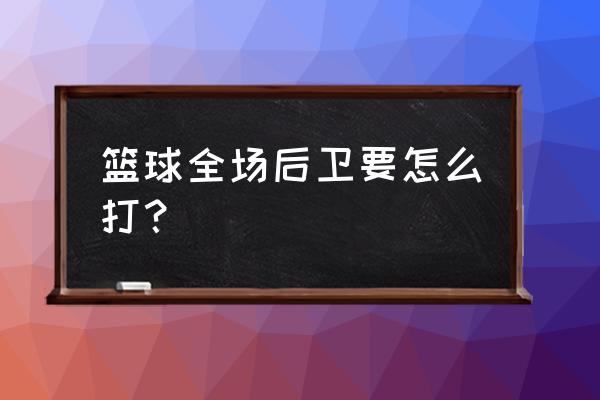 篮球全场比赛经验技巧 篮球全场后卫要怎么打？