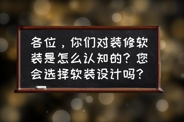 软装行业是什么 各位，你们对装修软装是怎么认知的？您会选择软装设计吗？