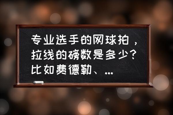 业余网球拍横竖线磅数 专业选手的网球拍，拉线的磅数是多少?比如费德勒、纳达尔？