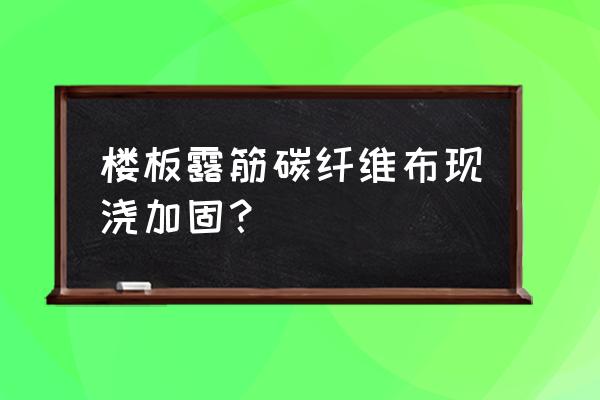 粘碳纤维加固施工方法 楼板露筋碳纤维布现浇加固？