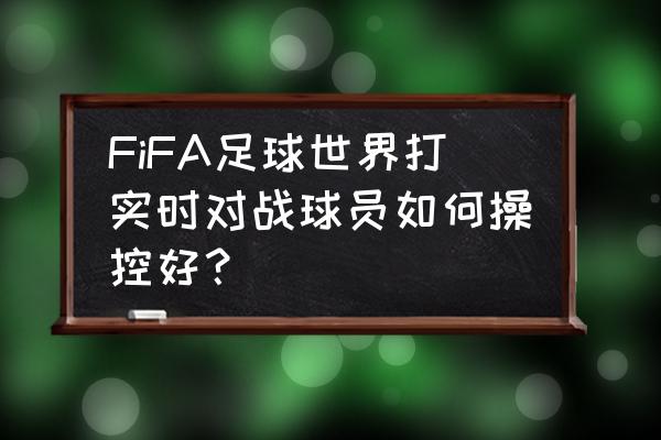 fifa足球世界详细攻略 FiFA足球世界打实时对战球员如何操控好？