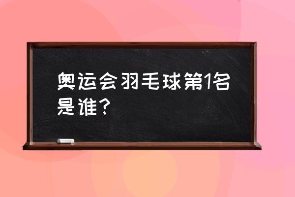 历届羽毛球总决赛 奥运会羽毛球第1名是谁？