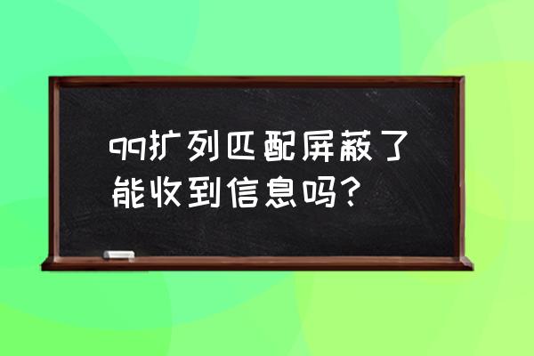 qq扩列匹配是什么机制 qq扩列匹配屏蔽了能收到信息吗？