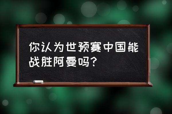 世预赛中国阿曼零点有直播吗 你认为世预赛中国能战胜阿曼吗？