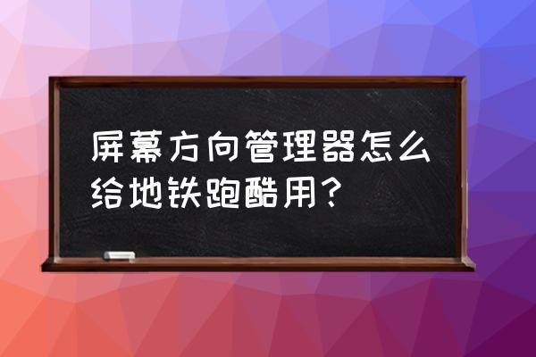 跑酷教学入门训练软件 屏幕方向管理器怎么给地铁跑酷用？