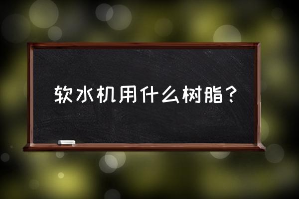 树脂软化水设备生产厂家 软水机用什么树脂？