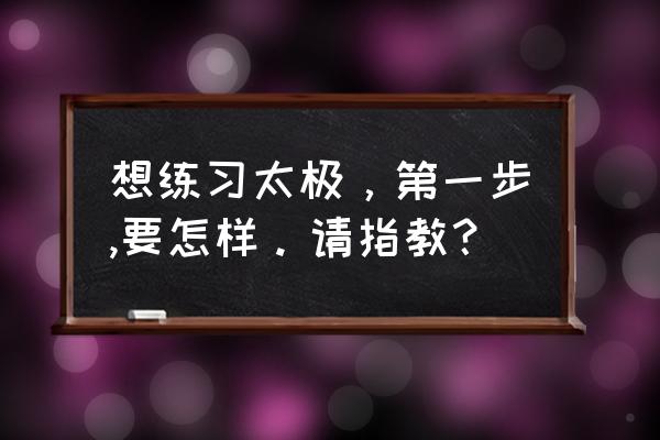 推手教学新手入门 想练习太极，第一步,要怎样。请指教？