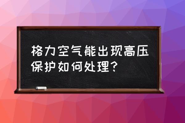 空调总进入保护状态怎么处理 格力空气能出现高压保护如何处理？