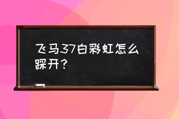 怎么分别飞马37真假 飞马37白彩虹怎么踩开？