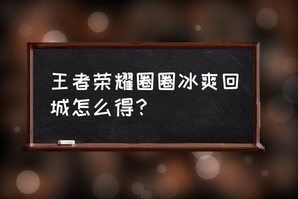 王者英雄自带回城特效在哪设置 王者荣耀圈圈冰爽回城怎么得？