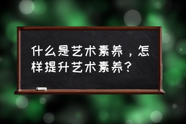 体考该准备什么东西 什么是艺术素养，怎样提升艺术素养？