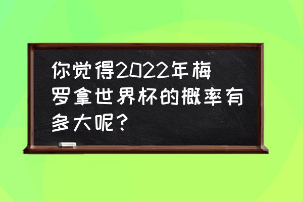 qq飞车手游2022逆天鹰怎么得 你觉得2022年梅罗拿世界杯的概率有多大呢？