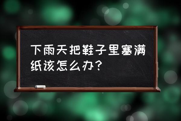 钱弄湿了怎么办最快最好方法 下雨天把鞋子里塞满纸该怎么办？