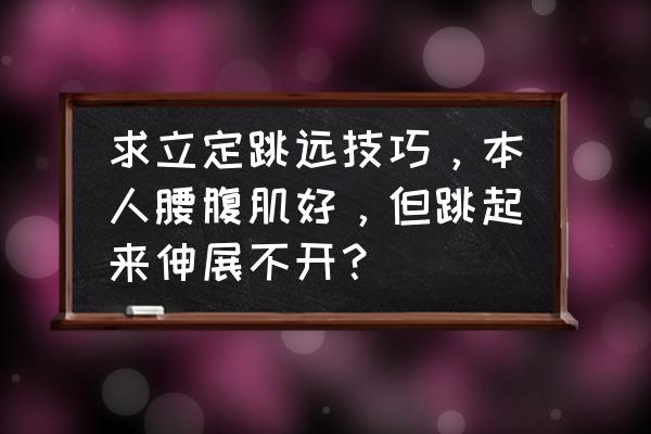 女生立定跳远不行怎么办 求立定跳远技巧，本人腰腹肌好，但跳起来伸展不开？