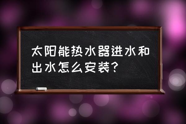 太阳能热水器出水管伴热带怎样接 太阳能热水器进水和出水怎么安装？