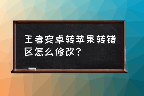 王者安卓怎么转到苹果区 王者安卓转苹果转错区怎么修改？