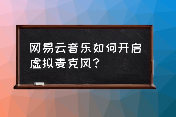 网易我的世界麦克风关不掉 网易云音乐如何开启虚拟麦克风？