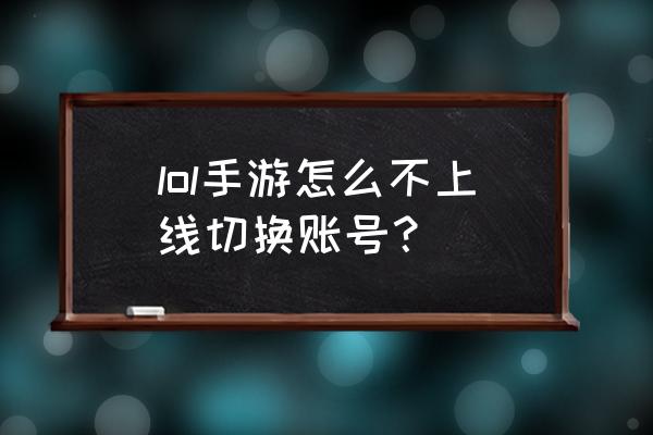 lol手游切换账号教程 lol手游怎么不上线切换账号？