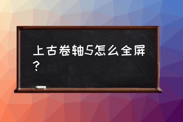 上古卷轴5启动不能全屏 上古卷轴5怎么全屏？