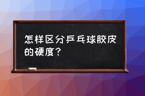 乒乓球国套和外套的区别 怎样区分乒乓球胶皮的硬度？