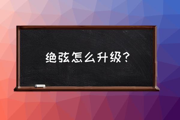 弓藏突破需要什么资源 绝弦怎么升级？