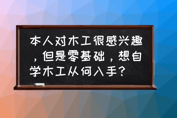 手锯大全 本人对木工很感兴趣，但是零基础，想自学木工从何入手？