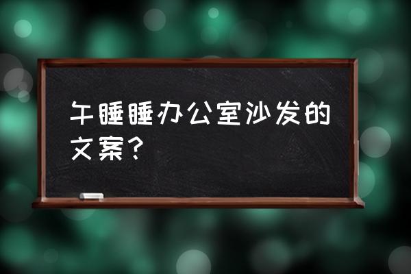 办公家具介绍文案简短 午睡睡办公室沙发的文案？