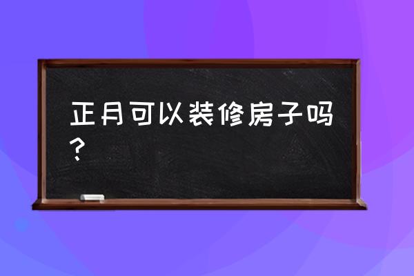 春季装修切记十二条注意事项 正月可以装修房子吗？