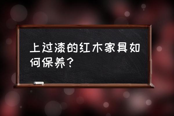 红木珠子怎么保养 上过漆的红木家具如何保养？