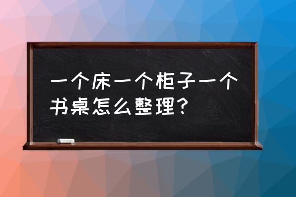 整理书桌的十大妙招 一个床一个柜子一个书桌怎么整理？