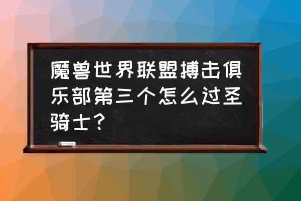 搏击俱乐部攻略怎么玩 魔兽世界联盟搏击俱乐部第三个怎么过圣骑士？