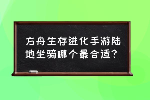 巨兽战场手游迅猛龙好用吗 方舟生存进化手游陆地坐骑哪个最合适？