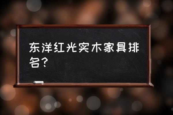 实木床品质最好 东洋红光实木家具排名？