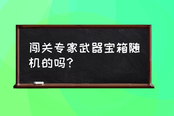 逆战樱之城bug教程 闯关专家武器宝箱随机的吗？