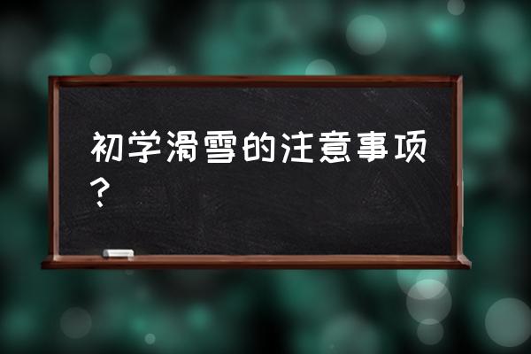 滑雪初次注意事项简单 初学滑雪的注意事项？