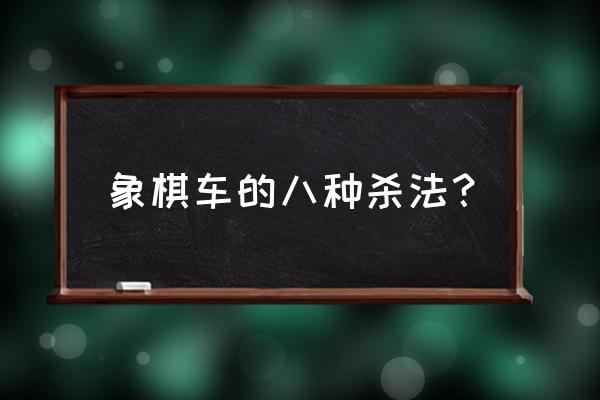 中国象棋组合杀法大全 象棋车的八种杀法？