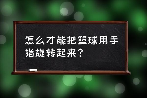 五个小技巧教你学会转球 怎么才能把篮球用手指旋转起来？