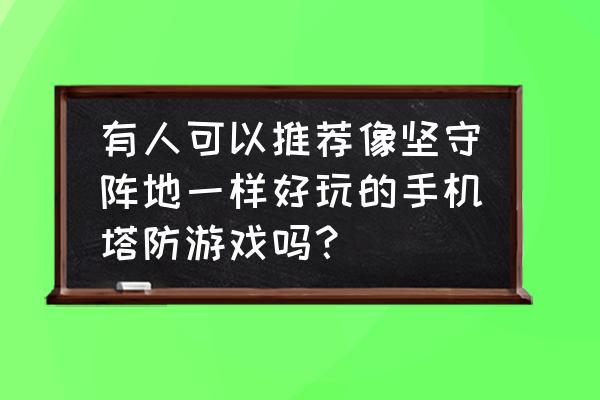 炮塔防御小游戏中文版 有人可以推荐像坚守阵地一样好玩的手机塔防游戏吗？