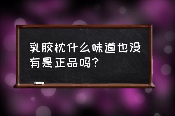 100多的乳胶枕头是真的吗 乳胶枕什么味道也没有是正品吗？