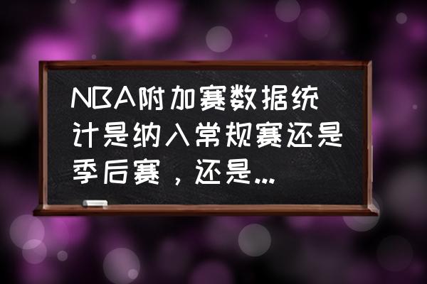 NBA数据怎么统计的 NBA附加赛数据统计是纳入常规赛还是季后赛，还是单独的系统？