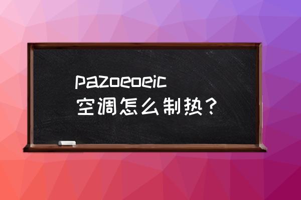 空调如何用手机控制制热 pazoeoeic空调怎么制热？