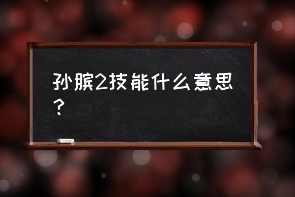 孙膑技能介绍和用法 孙膑2技能什么意思？