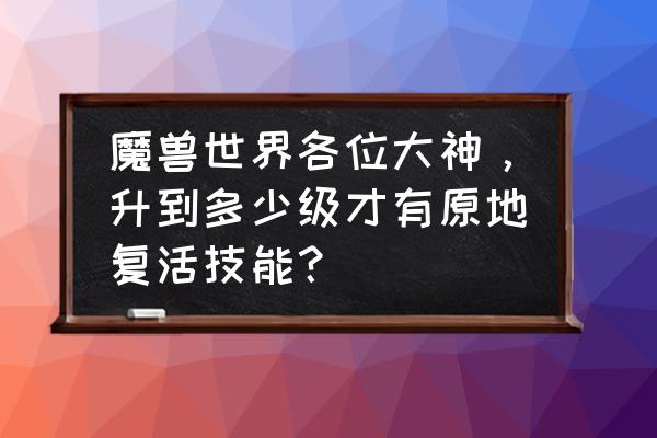 魔兽世界阿曼苏尔之眼任务怎么做 魔兽世界各位大神，升到多少级才有原地复活技能？